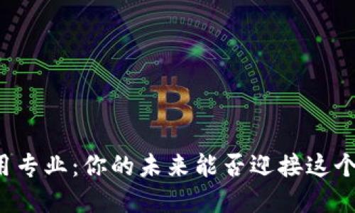 区块链技术与应用专业：你的未来能否迎接这个数字变革的挑战？