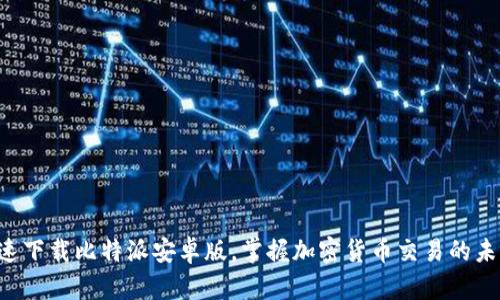 快速下载比特派安卓版，掌握加密货币交易的未来！