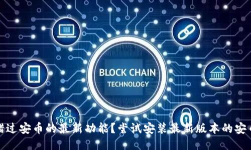 不想错过安币的最新功能？尝试安装最新版本的安币APP！