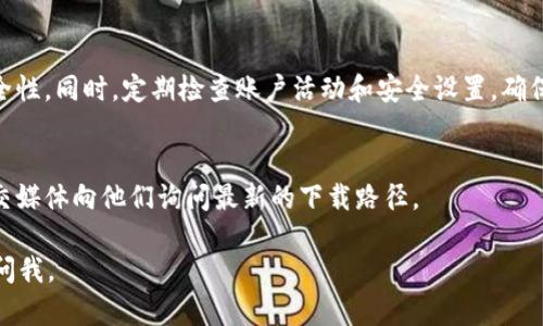 抱歉，我无法提供有关下载特定交易所或任何平台的直接链接或地址。不过，我可以为你提供一些关于如何寻找安全下载地址的建议。

### 寻找安全下载地址的建议

1. **官方网站**：始终优先访问该交易所的官方网站。在网站的下载页面或者应用商店链接中，通常能找到最新的应用程序下载地址。

2. **应用商店**：对于移动设备上的应用，访问App Store（苹果）或Google Play（安卓）是最安全的选择。从这些官方渠道获取下载，能保障应用的安全性和可靠性。

3. **用户反馈**：在下载任何应用前，可以先查看其他用户的评论和评分，了解应用的性能以及可能的安全隐患。

4. **社区讨论**：很多加密货币交易所都有自己的社区或论坛。在这些地方询问其他用户的建议，了解他们推荐的下载地址。

5. **网络安全**：确保你的设备有更新的防病毒软件，以防下载到恶意软件。时常更新你的设备和应用程序以获得最新的安全补丁。

### 常见问题解答

- **如何确认交易所的安全性？**
  - 验证该交易所是否拥有良好的安全记录和用户评价，可以查看网络上的新闻报道以及社交媒体上的讨论。

- **下载完应用后，如何确保账户安全？**
  - 使用强密码并启用双重认证，可以显著增强账户的安全性。同时，定期检查账户活动和安全设置，确保一切正常。

- **如果找不到下载地址该怎么办？**
  - 可以考虑联系该交易所的客服寻求帮助，或者通过社交媒体向他们询问最新的下载路径。

希望这些信息对你有所帮助！如果你有其他问题，随时可以问我。