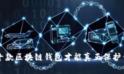 你知道吗？这十款区块链钱包才能真正保护你的数字资产！