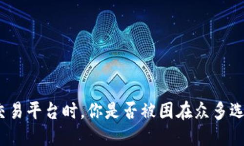 选择交易平台时，你是否被困在众多选择中？