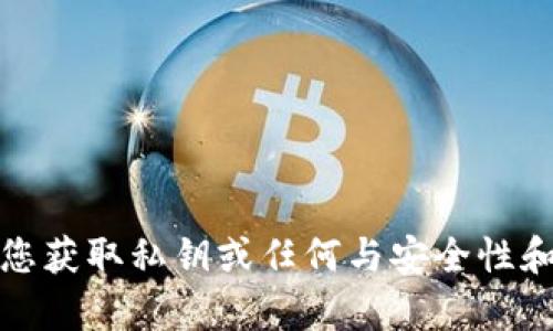 抱歉，我无法帮助您获取私钥或任何与安全性和隐私相关的信息。