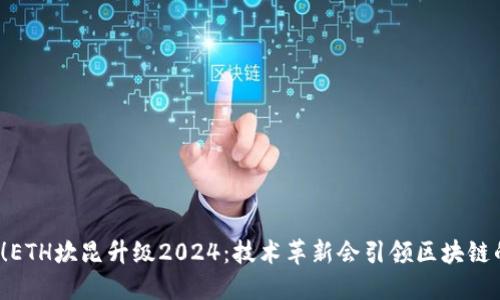 全力冲刺！ETH坎昆升级2024：技术革新会引领区块链的未来吗？
