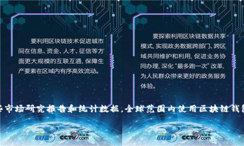 区块链钱包的使用人数是一个动态的数据，受到多种因素的影响，包括市场的整体表现、用户对区块链技术的认知度、政府的监管政策等。根据一些市场研究报告和统计数据，全球范围内使用区块链钱包的人数可能已经超过几亿。这些钱包主要用于存储和交易加密货币，如比特币以太坊等，此外，还可以参与去中心化金融（DeFi）项目、购买NFT等。

如果您需要更详细的信息或者想知道特定地区的区块链钱包使用情况，可以提供更多的具体要求或上下文，我将尽力为您解答。