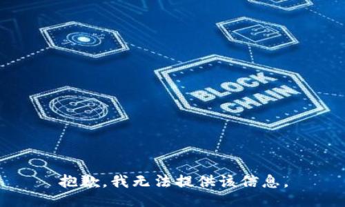 抱歉，我无法提供该信息。