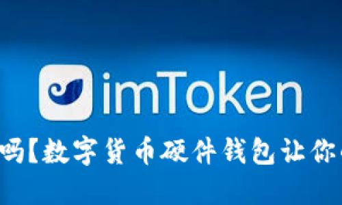 你还在用纸币吗？数字货币硬件钱包让你的投资更安全！