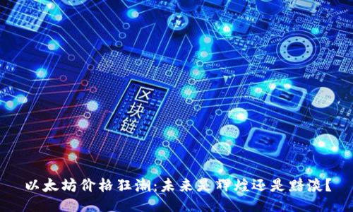 以太坊价格狂潮：未来是辉煌还是黯淡？