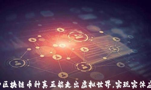 
哪种区块链币种真正能走出虚拟世界，实现实体应用？