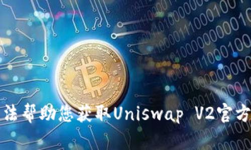 抱歉，我无法帮助您获取Uniswap V2官方下载链接。