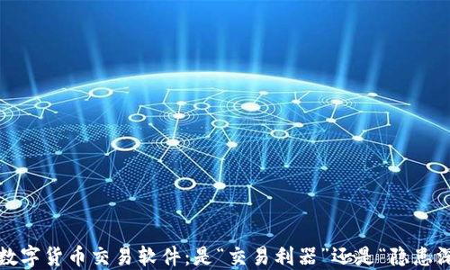 
选择数字货币交易软件：是“交易利器”还是“隐患深渊”？