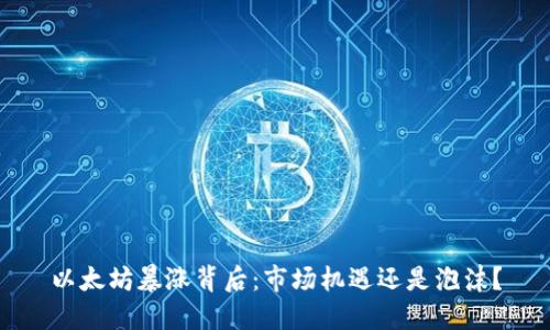 以太坊暴涨背后：市场机遇还是泡沫？