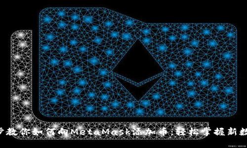 一步一步教你如何向MetaMask添加币：轻松掌握新数字资产！