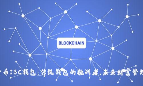 揭秘数字货币IBC钱包：传统钱包的挑战者，未来财富管理的金钥匙！