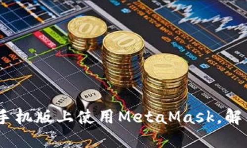 体验升级：如何在苹果手机版上使用MetaMask，解锁数字世界的无限可能