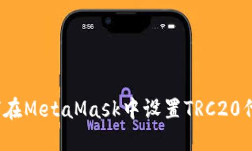 如何在MetaMask中设置TRC20代币？