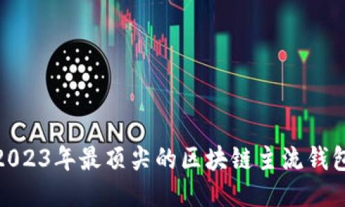 探秘：2023年最顶尖的区块链主流钱包公司！