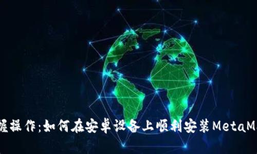 掌握操作：如何在安卓设备上顺利安装MetaMask