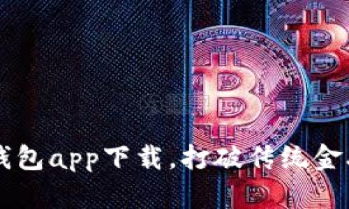 获取C币钱包app下载，打破传统金融的桎梏！