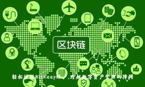 轻松注册BitKeep账户，跨越数字资产管理的障碍