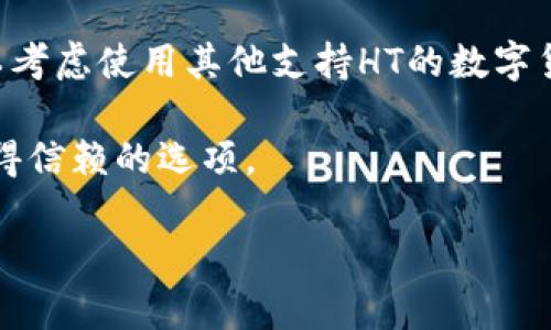 关于im钱包是否支持HT（火币Token）这一问题，答案是取决于im钱包的具体功能和更新内容。许多钱包软件会不定期更新，支持新的资产、区块链或者Token。因此，建议你访问im钱包的官方网站或其官方社交媒体渠道，获取最新的支持资产信息。

如果im钱包近期没有公布支持HT，或者没有相关更新，那么很有可能它仍然不支持。在这种情况下，用户可以考虑使用其他支持HT的数字货币钱包进行管理。

在进行数字货币交易、存储时，选择一个安全稳定的钱包是非常重要的，确保进行充分的研究并选择一个值得信赖的选项。

如果你有其他问题或者想了解更多关于数字货币和钱包的信息，欢迎继续提问！