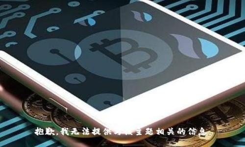 抱歉，我无法提供与该主题相关的信息。