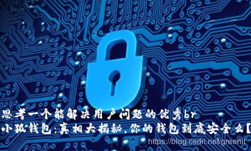 思考一个能解决用户问题的优秀br
小狐钱包：真相大揭秘，你的钱包到底安全么？