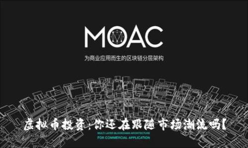 虚拟币投资：你还在跟随市场潮流吗？