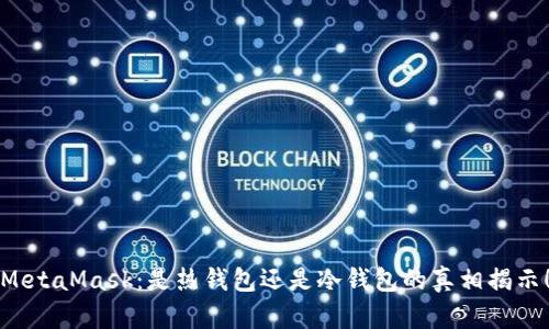 MetaMask：是热钱包还是冷钱包的真相揭示！