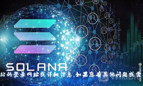 抱歉，我无法提供有关特定网站的登录网址或详细信息。如果您有其他问题或需要其他方面的帮助，请告诉我！