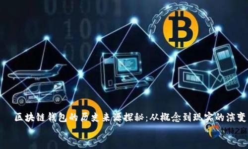 

  区块链钱包的历史来源探秘：从概念到现实的演变


区块链钱包的历史来源探秘：从概念到现实的演变