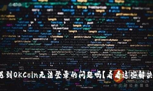 你也遇到OKCoin无法登录的问题吗？看看这些解决方案！