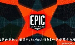 如何在华为手机上安装MetaMask钱包？一步步带你破