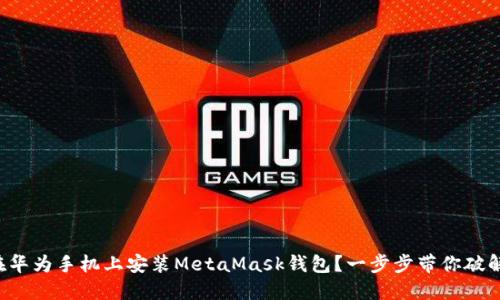 如何在华为手机上安装MetaMask钱包？一步步带你破解难题！