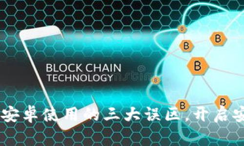 破解MetaMask小狐狸安卓使用的三大误区，开启安全便捷的区块链世界！