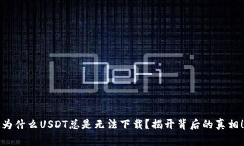 为什么USDT总是无法下载？揭开背后的真相！
