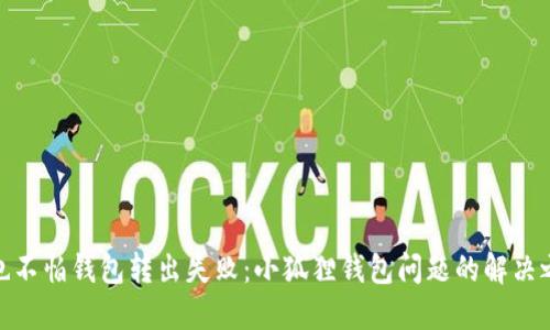 再也不怕钱包转出失败：小狐狸钱包问题的解决之道