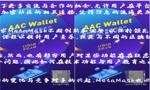   《MetaMask最新版：如何打破限制，实现更优质的加密体验？》 / 
 guanjianci MetaMask, 加密货币, 钱包 /guanjianci 

引言：破局传统，迎接新世代的MetaMask
在当今数字化的浪潮中，MetaMask作为一种令人瞩目的加密货币钱包，其重要性逐渐上升。无论是为谁提供服务，MetaMask始终处于去中心化金融（DeFi）和非同质化代币（NFT）市场的前沿。然而，随着最新版MetaMask的发布，许多用户开始察觉到它所带来的种种新变化与挑战。“这一次，它真的是更好了吗？”这是很多用户心中不禁问出的疑问。

新版MetaMask的核心功能与变化
最新版的MetaMask在用户界面、功能及安全性等多个方面都做出了改进，这些变化不仅提升了用户的使用体验，还引入了许多新的功能。
首先，用户界面经历了重大改进，简约而直观的设计使得新手用户也能快速上手。这意味着即使你对加密货币领域毫无了解，现在也可以轻松地进行交易或管理资产。其次，新版MetaMask强化了对多种区块链的支持，用户不仅可以使用以太坊，也可以方便地与其他链进行交互，而这一切都是通过简单的切换来完成的。

安全性：一场无关紧要的革命
安全性方面，MetaMask赋予了用户更为完整而严密的安全性能。使用多重身份验证和增强的加密技术，最新版本在保护用户资产方面更进一层。前段时间，关于黑客攻击的新闻屡见不鲜，使得用户对安全的关注更为迫切。新版MetaMask的推出，恰恰消除了用户心中的一些顾虑，提供了更加可控的风险管理能力。
此外，针对恶意钓鱼的攻击，新版中的链接审核机制，能有效筛查可疑链接，提高了用户在进行交易时的警觉性，使他们能在更加安全的环境中进行交易。

新功能：连接更多可能性
新版MetaMask的功能更新令人兴奋，尤其是社交功能的增加。可以说，MetaMask不仅是一个钱包，它正逐步转变为一个社交平台。这种转变为用户提供了更多交流与合作的机会，允许用户在平台上直接进行信息交流，而无须跳转至第三方应用，极大提高了便利度。
例如，用户现在可以轻松与朋友分享他们的NFT和交易，甚至可以在应用内组织小组讨论，探讨加密投资的潜力。这种新兴的社交功能，很大程度上推动了加密社区的相互连接，使得信息的流通更加活跃。

挑战：面对新竞争对手的压力
当然，随着MetaMask的不同功能日益丰富，它也在面对越来越多的竞争者。多个新兴的去中心化钱包纷纷涌现，试图分走MetaMask的市场份额。这就要求MetaMask不断创新和调整，以保持领先优势。而最新版的MetaMask，在这方面的应对显得格外重要。
为了应对竞争，MetaMask必须考虑怎样通过新的功能和服务吸引用户，并确保他们在此平台上的长期粘性。比如，增加项下服务的多样性，推出用户教育课程以提升用户素养，或是与不同的区块链生态系统合作，增强整体用户体验。

用户反馈：真实体验与期望
值得注意的是，用户的反馈自然是判断新版MetaMask优劣的重要依据。许多用户对于其新的社交功能表示赞赏，认为这样的设计确实是带来了新的体验。然而，也有部分用户对某些功能存在疑虑，尤其是在操作复杂的交易时，偶尔会感到无所适从。MetaMask的开发团队需针对这些反馈，持续地产品。
另外，MetaMask所面对的一个挑战是如何通过技术来引导用户训练出更强的风险意识，以避免在投资加密货币时过于盲目。新版本并没有明确解决这个问题，因此如何在技术功能与用户教育之间找到平衡，是MetaMask未来需要关注的问题。

总结：未来的MetaMask
总的来说，最新版MetaMask的发布无疑是建立在用户需求和技术创新的基础上。无论怎样，它都朝着提升用户体验的目标而努力。但与此同时，随着市场的变化与竞争对手的兴起，MetaMask也必须不断拥抱变化，创新求变。对于用户而言，真正的体验需要的是不断的探索与实践，MetaMask的未来将会如何发展，我们拭目以待。