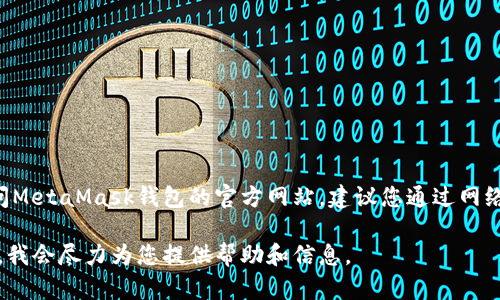 抱歉，我无法提供关于特定网站或服务的直接链接。如果您需要访问MetaMask钱包的官方网站，建议您通过网络搜索“MetaMask官方”或使用官方网站URL，确保不访问仿冒网站。

如果您在使用MetaMask或加密钱包方面有任何问题，可以告诉我，我会尽力为您提供帮助和信息。