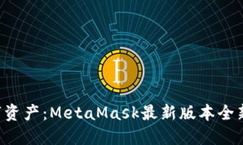 解锁你的数字资产：MetaMask最新版本全新功能大揭秘！