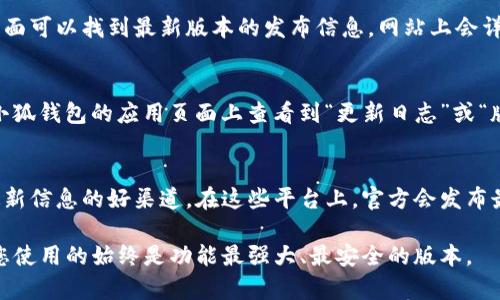 关于小狐钱包的最新版本更新内容，您可以通过访问小狐钱包的官方网站或在应用商店查看更新日志获取最准确的信息。一般来说，更新内容可能包括：

1. **功能**：更新常常会对现有功能进行改进，以提升用户体验。例如，交易速度提高或者界面更加友好。

2. **安全性提升**：金融类应用特别注重安全性，最新版本可能包含加强的安全措施，如两因素认证或加强隐私保护。

3. **bug修复**：软件更新通常会修复之前版本中发现的问题，确保应用的稳定性和流畅性。

4. **新功能添加**：有时更新会推出新的功能，比如支持新的支付方式或增加理财工具。

5. **界面更新**：为了让用户使用得更舒服，更新可能还会对界面进行美化和。

### 查找最新版本更新的方法

访问官方网站
你可以直接访问小狐钱包的官方网站，通常在首页或专门的更新页面可以找到最新版本的发布信息。网站上会详细列出更新的功能和改进之处。

应用商店查看
无论是iOS的App Store还是Android的Google Play，你都可以在小狐钱包的应用页面上查看到“更新日志”或“版本历史”部分，里面会列出所有的更新内容。

社交媒体与社群交流
小狐钱包的官方社交媒体账号或相关的用户论坛、社群也是获取最新信息的好渠道。在这些平台上，官方会发布最新的动态，用户之间也可以分享他们的使用体验和更新后的感受。

通过这些渠道，您可以获取到小狐钱包最新版本的更新内容，确保您使用的始终是功能最强大、最安全的版本。