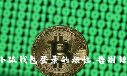 轻松解决小狐钱包登录的烦恼，告别错误与迷茫！