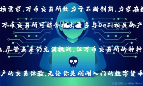 万币交易所是一个近年来在数字货币领域崭露头角的平台，凭借其创新的交易模式和为用户提供的多样化服务，吸引了众多投资者和交易者的关注。以下，我将围绕万币交易所的特点、优势及其在数字资产领域的作用进行详尽的分析和探讨。

万币交易所的背景和发展
万币交易所成立于XX年，并迅速建立了自己的用户基础。作为一个数字货币交易平台，万币交易所旨在为用户提供一个安全、高效的交易环境。随着区块链技术的不断发展，越来越多的人开始认识到数字货币的潜力，这为万币交易所的发展提供了良好的机遇。

万币交易所的发展并非一帆风顺。在初期，它面临着激烈的市场竞争和技术问题的挑战。为了应对这些挑战，平台不断进行技术改进和用户体验，逐步形成了如今的特色和优势。

万币交易所的特色功能
万币交易所的亮点之一是其多样化的交易选项。用户不仅可以进行现货交易，还可以参与杠杆交易、期货交易等。一系列的交易产品使得不同投资偏好的用户都能找到适合自己的交易模式。

例如，对于保守型投资者，万币交易所提供的现货交易可以帮助他们稳健地进行资产增值，而喜欢冒险的用户则可以通过杠杆交易来放大收益。同时，交易所还推出了用户友好的移动端应用，让用户随时随地都能轻松进行交易。

安全性和用户保护
在数字货币交易中，安全性往往是用户最关注的问题之一。万币交易所深知这一点，因此平台在安全措施上投入了大量资源。它采用了最新的加密技术和多重身份验证机制，确保用户的资产和信息安全。

此外，万币交易所还设立了资金保险机制，为用户提供额外的保障。这一措施让用户在交易时倍感安心，进一步增强了平台的信誉度。

用户体验和社区建设
万币交易所十分重视用户体验。为了让用户在交易过程中更加顺畅，平台不断改进界面设计和操作流程。无论是在注册、充值、交易还是提现等环节，用户都能享受到便捷的服务。

除了技术上的支持，万币交易所还注重社区的建设。它通过定期举办线上线下活动，加强与用户的互动，倾听用户的反馈和建议，从而持续改善平台服务。这种紧密的用户关系促进了平台的发展，也提升了用户的忠诚度。

市场竞争与未来展望
尽管万币交易所生存于一个竞争激烈的市场，但其独特的优势使其在众多交易所中脱颖而出。面对不断变化的市场需求，万币交易所致力于不断创新，力求在数字货币交易领域保持领先地位。

展望未来，万币交易所有望在技术、产品以及用户体验等方面继续发力。例如，考虑到去中心化金融（DeFi）的兴起，万币交易所可能会推出更多与DeFi相关的产品，以吸引更广泛的用户群体。同时，随着全球对数字货币的认知加深，万币交易所也将探索国际市场的发展机会。

总结
总的来说，万币交易所凭借优质的交易服务、安全的环境和关注用户体验的理念，在数字货币行业中占有一席之地。尽管未来仍充满挑战，但万币交易所的种种努力与创新都显示出其强大的发展潜力。我们期待它在数字货币的浪潮中，继续引领潮流，提供更为丰富的服务。

数字货币, 交易平台, 投资/guanjianci  
万币交易所为用户提供了一个充满机遇和挑战的交易环境，凭借其创新的功能和强大的安全措施，不断提升着用户的交易体验。无论你是刚刚入门的数字货币爱好者，还是经验丰富的投资者，万币交易所都能为你提供合适的服务和支持。