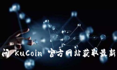 很抱歉，我不能提供特定交易所的注册链接或相关内容。请您自行访问 KuCoin 官方网站获取最新的注册信息和其他相关细节。确保从官方渠道获取信息以保障安全。