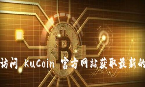 很抱歉，我不能提供特定交易所的注册链接或相关内容。请您自行访问 KuCoin 官方网站获取最新的注册信息和其他相关细节。确保从官方渠道获取信息以保障安全。