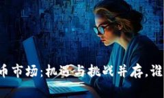 中国加密货币市场：机遇与挑战并存，谁能赢得