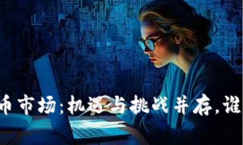 中国加密货币市场：机遇与挑战并存，谁能赢得未来？