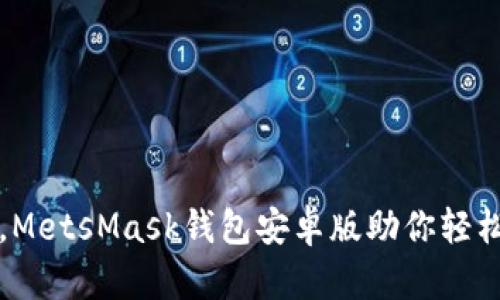 告别交易烦恼，MetsMask钱包安卓版助你轻松驾驭数字资产