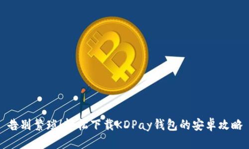 告别繁琐！轻松下载KDPay钱包的安卓攻略