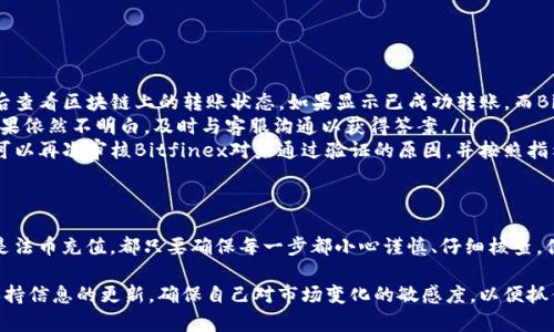   了解Bitfinex充值：一步步破解复杂的充值过程！ /  

 guanjianci Bitfinex, 充值, 加密货币 / guanjianci 

充值前的准备工作
在我们深入探索Bitfinex的充值过程之前，一定要确保你已经拥有一个有效的Bitfinex账户。这不仅是为了保证你的资金安全，也是为了让充值流程更加顺畅。如果你还没有注册，可以访问Bitfinex官网进行注册，按照指引完成验证流程，确保你的账户可以使用所有功能。

选择合适的充值方式
Bitfinex支持多种充值方式，包括加密货币充值、法币充值等。选择合适的充值方式至关重要。一般来说，若你已经拥有其他加密货币（如比特币、以太坊等），可以通过这些货币来为你的Bitfinex账户充值。如果你选择法币充值，比如美元或欧元，那么可能需要进行更严格的身份验证程序。

如何进行加密货币充值
如果你决定使用加密货币进行充值，下面是具体步骤：
ol
listrong登录Bitfinex账户：/strong首先，访问Bitfinex官网并使用你的账户信息登录。/li
listrong找到充值选项：/strong在页面的右上角，点击“钱包”或“资金”选项。在下拉菜单中选择“充值”。/li
listrong选择加密货币类型：/strong在充值页面，选择你想要充值的加密货币（例如比特币）。/li
listrong生成充值地址：/strong系统会为你生成一个新的充值地址。在使用这个地址进行转账之前，务必确认地址的准确性。/li
listrong转账操作：/strong在你的加密钱包中输入Bitfinex提供的充值地址，并指定转账金额。确保一切信息无误后，确认转账。/li
listrong确认充值到账：/strong转账完成后，你可以在Bitfinex的充值页面查看充值状态，通常需要一些时间才能到账。/li
/ol

如何进行法币充值
如果你选择使用法币进行充值，流程略有不同：
ol
listrong身份验证：/strong确保你的账户已经通过身份验证，以便进行法币充值。通常，你需要提供一些个人信息和身份证明文件。/li
listrong选择充值方式：/strong在充值页面选择法币充值，点击你希望使用的支付方式，可能包括银行转账、信用卡等。/li
listrong输入金额：/strong指定你想要充值的法币金额，并确认相关费用。/li
listrong确认交易：/strong按照系统提示完成支付，确保在银行或支付平台输入的所有信息无误。/li
listrong检查状态：/strong回到Bitfinex，查看你的充值状态。法币充值可能会比加密货币充值慢一些，请耐心等待。/li
/ol

注意事项
在Bitfinex充值时，用户需特别留意以下几个方面：
ul
listrong手续费：/strong不同充值方式可能会收取不同的手续费。例如，信用卡充值的手续费往往较高，而银行转账可能较低。记得在充值前核实相关手续费，避免意外开支。/li
listrong充值时间：/strong加密货币的转账时间通常较快，但也可能因网络拥堵而延迟。法币充值需要更长的处理时间，因此要保持耐心。/li
listrong安全性：/strong确保你在安全的网络环境中操作，避免使用公共Wi-Fi进行充值，以防你的账户信息泄露。/li
listrong双重验证：/strong为了增强账户的安全性，建议启用双重验证，增加额外的账户保护。/li
/ul

解决常见充值问题
在充值过程中，用户可能会遇到一些常见的问题，下面我们列出了一些解决方案：
ul
listrong充值未到账：/strong若你在进行加密货币转账后未能看到充值到账，首先确认你提供的地址是否正确，随后查看区块链上的转账状态。如果显示已成功转账，而Bitfinex账户仍未更新，建议联系客服查询。/li
listrong手续费超出预期：/strong若你发现实际收费与预计不符，查看充值方式的详细规定，可能会有隐藏费用。如果依然不明白，及时与客服沟通以获得答案。/li
listrong身份验证问题：/strong若你在进行法币充值时遇到身份验证的困难，确保你提供的文件清晰且符合要求。可以再次审核Bitfinex对未通过验证的原因，并按照指示重新提交。/li
/ul

总结
总的来说，Bitfinex的充值过程虽然看似复杂，但实际上只需按照步骤进行，便可轻松完成。无论是使用加密货币还是法币充值，都只要确保每一步都小心谨慎、仔细核查，便能顺利将资金转入你的账户。对新手来说，可能会初次担心不适应，但一旦熟悉了流程，便会觉得这个过程并不难。

掌握了Bitfinex的充值技巧后，你不仅能更好地管理自己的资产，还能积极参与到丰富的加密货币市场中去。随时保持信息的更新，确保自己对市场变化的敏感度，以便抓住每一个投资机会。从今往后，你将不再对Bitfinex的充值流程感到陌生，而是成为真正的行家！